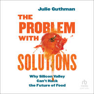 The Problem with Solutions: Why Silicon Valley Can't Hack the Future of Food