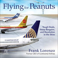 Flying for Peanuts: Tough Deals, Steep Bargains, and Revolution in the Skies