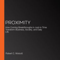 Proximity: How Coming Breakthroughs in Just-in-Time Transform Business, Society, and Daily Life