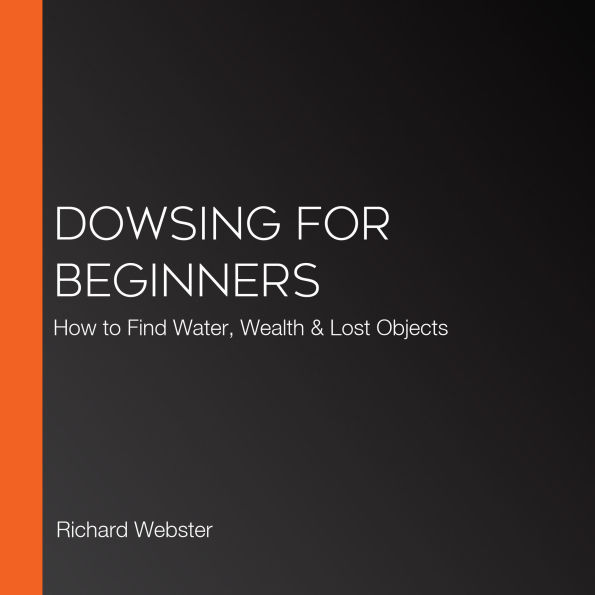 Dowsing for Beginners: How to Find Water, Wealth & Lost Objects