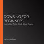 Dowsing for Beginners: How to Find Water, Wealth & Lost Objects