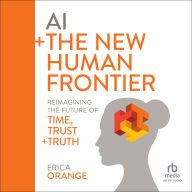 AI + The New Human Frontier: Reimagining the Future of Time, Trust + Truth