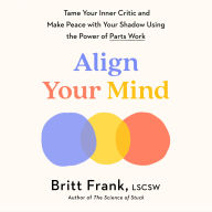 Align Your Mind: Tame Your Inner Critic and Make Peace with Your Shadow Using the Power of Parts Work
