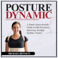 Posture: Dynamic Easy Exercises to Look and Feel Your Best (A Simple Senior-friendly Guide to Fall Prevention, Improving Strength, Stability, Posture)