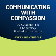 Communicating with Compassion: A Guide to Healthy Relationships