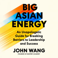Big Asian Energy: An Unapologetic Guide for Breaking Barriers to Leadership and Success