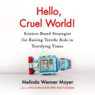 Hello, Cruel World!: Science-Based Strategies for Raising Terrific Kids in Terrifying Times