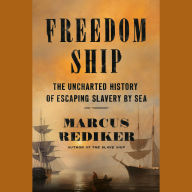 Freedom Ship: The Uncharted History of Escaping Slavery by Sea