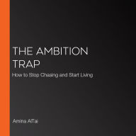 The Ambition Trap: How to Stop Chasing and Start Living