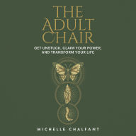 The Adult Chair: Get Unstuck, Claim Your Power, and Transform Your Life
