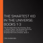 The Smartest Kid in the Universe: Books 1-3: The Smartest Kid in the Universe, Book 1; Genius Camp: The Smartest Kid in the Universe, Book 2; Evil Genius: The Smartest Kid in the Universe, Book 3