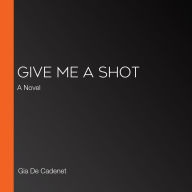 Give Me a Shot: A Novel