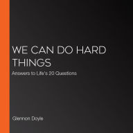 We Can Do Hard Things: Answers to Life's 20 Questions