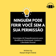 Ninguém Pode Ferir Você Sem a Sua Permissão: Estratégias de Empoderamento para Resiliência Emocional, Limites e Liberdade Pessoal