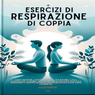 Esercizi Di Respirazione Di Coppia: Come Imparare A Respirare Insieme Per Ridurre I Litigi, Controllare La Rabbia, Aumentare La Connessione Emotiva E Riprendere Il Controllo Della Vostra Relazione Anche Dopo L'infedeltà.