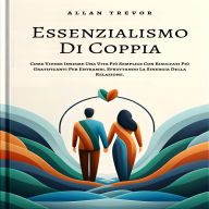 Essenzialismo Di Coppia: Come Vivere Insieme Una Vita Più Semplice Con Risultati Più Gratificanti Per Entrambi, Sfruttando La Sinergia Della Relazione.