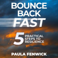 Bounce Back Fast: 5 Practical Steps To Resilience