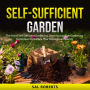 Self-Sufficient Garden: The Art of Self-Sufficient Gardening. Learn Sustainable Gardening Techniques to Nurture Your Homegrown Bounty