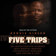 Five Trips: An Investigative Journey into Mental Health, Psychedelic Healing, and Saving a Life