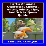 Party Animals Unofficial Cheats, Hacks, Hints, Tips, And Tricks Game Guide