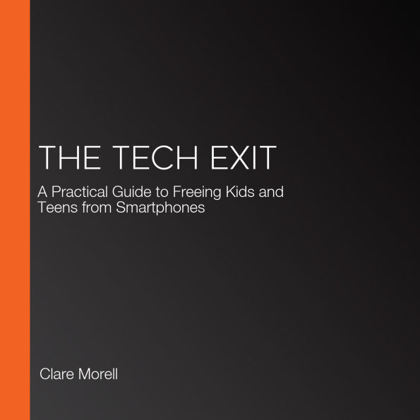 The Tech Exit: A Practical Guide to Freeing Kids and Teens from Smartphones