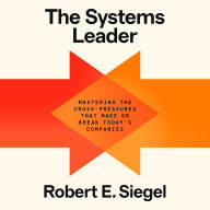 The Systems Leader: Mastering the Cross-Pressures That Make or Break Today's Companies
