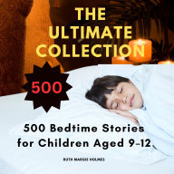 The Ultimate Collection: 500 Bedtime Stories for Children Aged 9-12