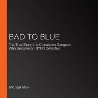 Bad to Blue: The True Story of a Chinatown Gangster Who Became an NYPD Detective