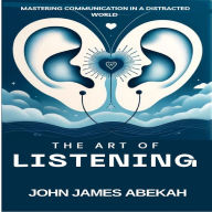 The Art of Listening: Mastering Communication in a Distracted World