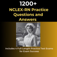 1200 NCLEX-RN Exam Practice Questions and Answers: Includes 4 Full-Length Practice Test Exams for Exam Success