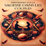 Aphorismes Sur La Sagesse Dans Les Couples: Des Principes De Sagesse Millénaires Et Immédiatement Applicables Pour Une Relation Sage, Heureuse Et Durable.