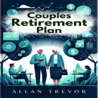 Couples Retirement Plan: The Smart Guide to Joint Financial Planning, Aligning Relationship Expectations, Designing Activities and Time Off, and Addressing Legal and Inheritance Issues.