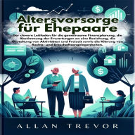 Altersvorsorge für Ehepaare: Der clevere Leitfaden für die gemeinsame Finanzplanung, die Abstimmung der Erwartungen an eine Beziehung, die Gestaltung von Aktivitäten und Freizeit sowie die Klärung von Rechts- und Erbschaftsangelegenheiten.