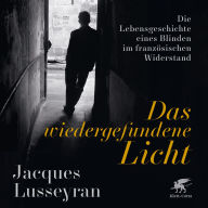 Das wiedergefundene Licht: Die Lebensgeschichte eines Blinden im französischen Widerstand