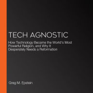 Tech Agnostic: How Technology Became the World's Most Powerful Religion, and Why It Desperately Needs a Reformation