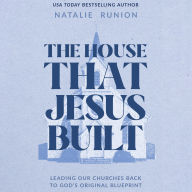 The House That Jesus Built: Leading Our Churches Back to God's Original Blueprint