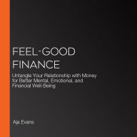 Feel-Good Finance: Untangle Your Relationship with Money for Better Mental, Emotional, and Financial Well-Being