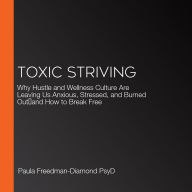 Toxic Striving: Why Hustle and Wellness Culture Are Leaving Us Anxious, Stressed, and Burned Out-and How to Break Free