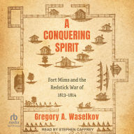 A Conquering Spirit: Fort Mims and the Redstick War of 1813-1814
