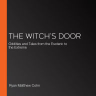 The Witch's Door: Oddities and Tales from the Esoteric to the Extreme