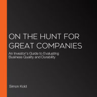 On the Hunt for Great Companies: An Investor's Guide to Evaluating Business Quality and Durability