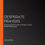 Desperate Prayers: Embracing the Power of Prayer in Life's Darkest Moments