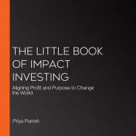 The Little Book of Impact Investing: Aligning Profit and Purpose to Change the World