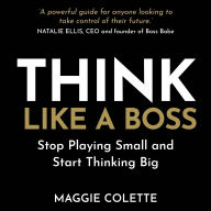 Think Like a Boss: Stop Playing Small and Start Thinking Big