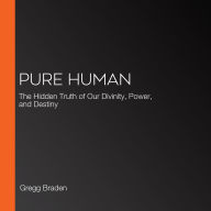 Pure Human: The Hidden Truth of Our Divinity, Power, and Destiny