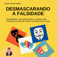 Desmascarando a Falsidade: Entendendo, Reconhecendo e Lidando com Pessoas Falsas em Todos os Aspectos da Vida