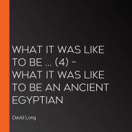 What It Was Like to be ... (4) - What it was like to be an Ancient Egyptian