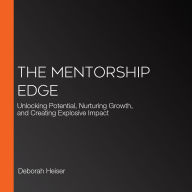 The Mentorship Edge: Unlocking Potential, Nurturing Growth, and Creating Explosive Impact