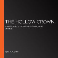 The Hollow Crown: Shakespeare on How Leaders Rise, Rule, and Fall