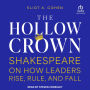 The Hollow Crown: Shakespeare on How Leaders Rise, Rule, and Fall
